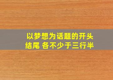 以梦想为话题的开头结尾 各不少于三行半